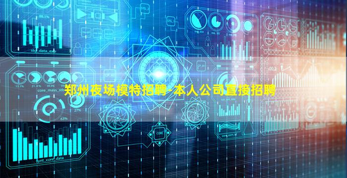 郑州夜场模特招聘-本人公司直接招聘